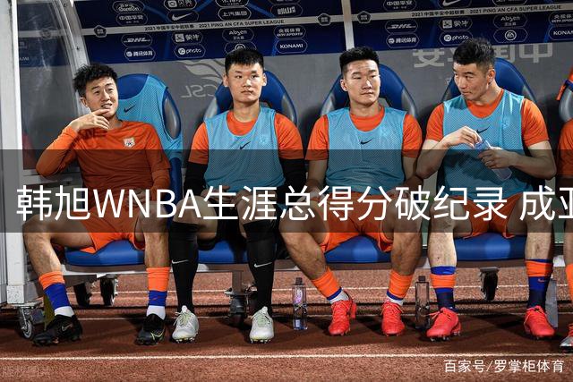 韩旭WNBA生涯总得分破纪录 成亚洲球员第一人